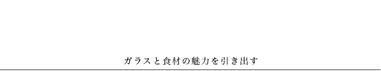 ガラスの食材と魅力を引き出す